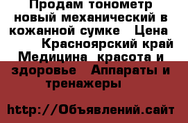 Продам тонометр новый механический в кожанной сумке › Цена ­ 550 - Красноярский край Медицина, красота и здоровье » Аппараты и тренажеры   